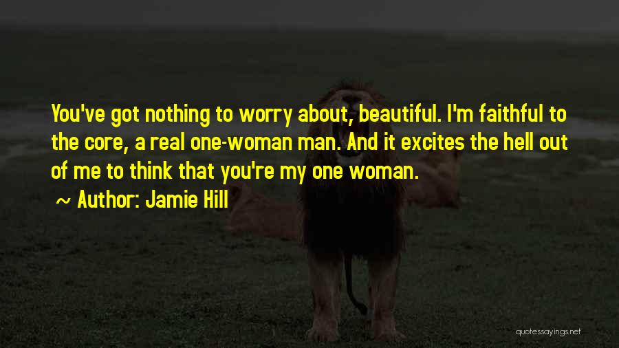 Jamie Hill Quotes: You've Got Nothing To Worry About, Beautiful. I'm Faithful To The Core, A Real One-woman Man. And It Excites The