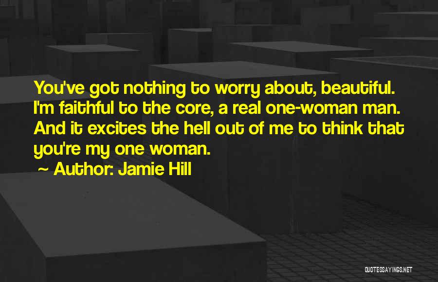 Jamie Hill Quotes: You've Got Nothing To Worry About, Beautiful. I'm Faithful To The Core, A Real One-woman Man. And It Excites The