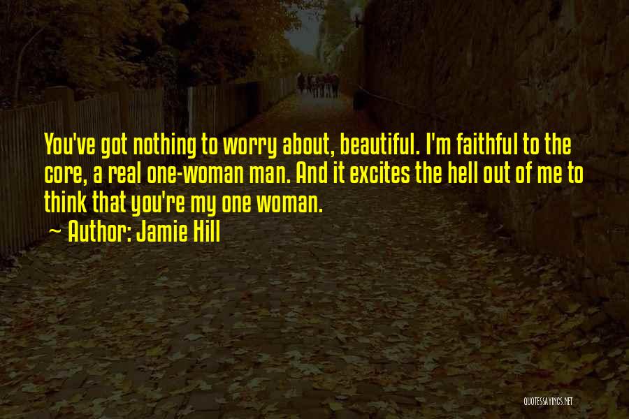 Jamie Hill Quotes: You've Got Nothing To Worry About, Beautiful. I'm Faithful To The Core, A Real One-woman Man. And It Excites The