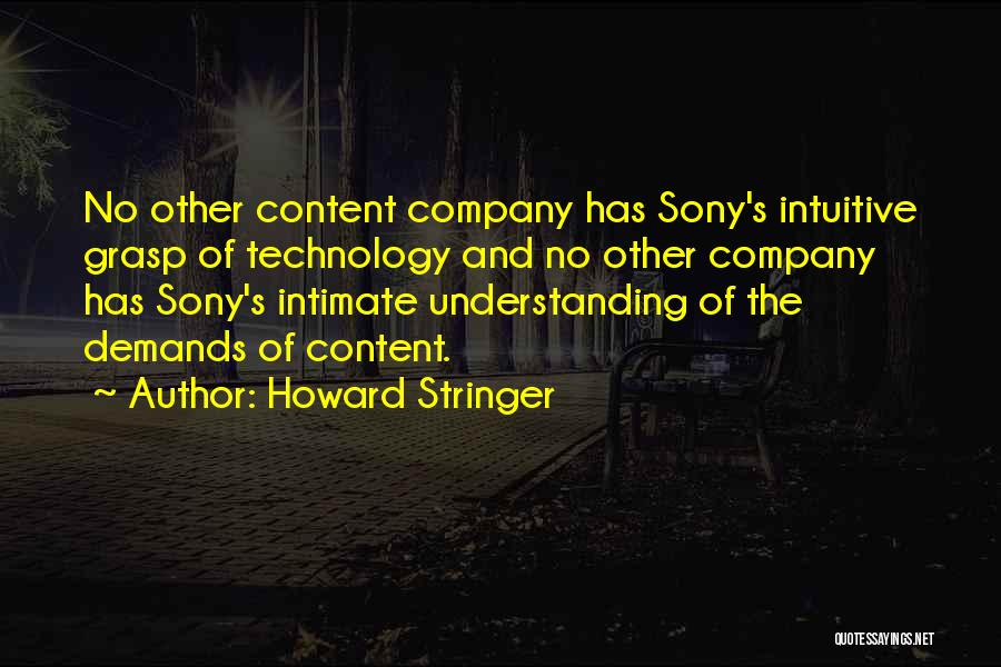 Howard Stringer Quotes: No Other Content Company Has Sony's Intuitive Grasp Of Technology And No Other Company Has Sony's Intimate Understanding Of The