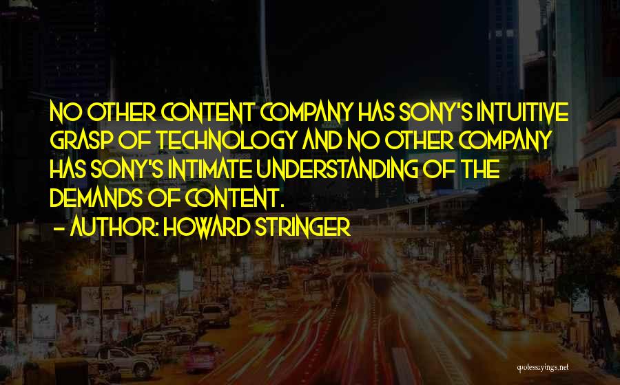 Howard Stringer Quotes: No Other Content Company Has Sony's Intuitive Grasp Of Technology And No Other Company Has Sony's Intimate Understanding Of The