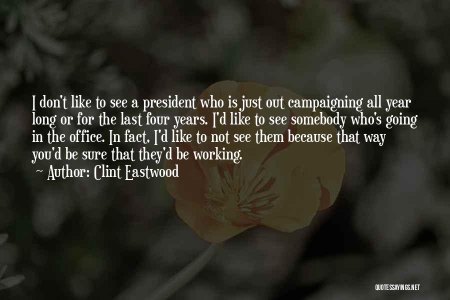 Clint Eastwood Quotes: I Don't Like To See A President Who Is Just Out Campaigning All Year Long Or For The Last Four
