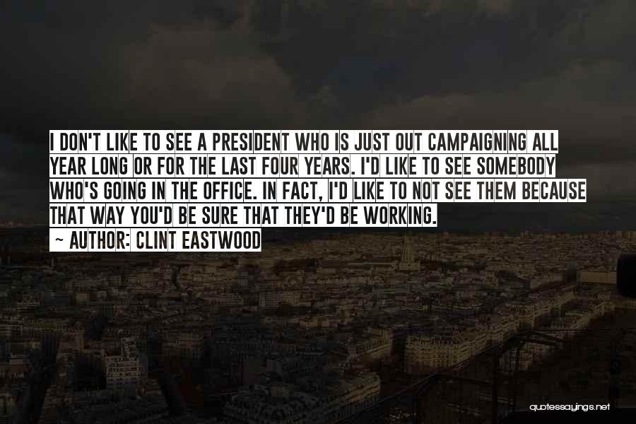 Clint Eastwood Quotes: I Don't Like To See A President Who Is Just Out Campaigning All Year Long Or For The Last Four