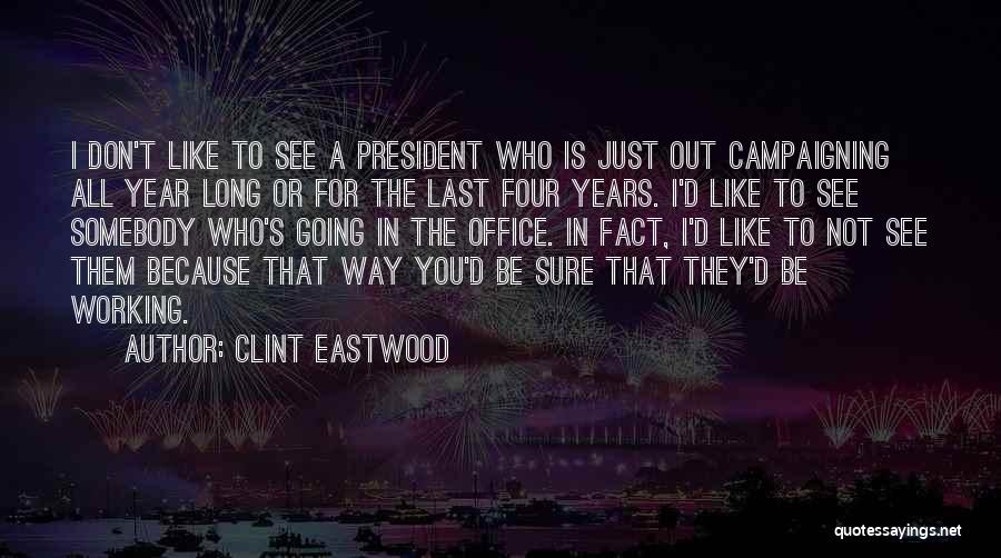 Clint Eastwood Quotes: I Don't Like To See A President Who Is Just Out Campaigning All Year Long Or For The Last Four