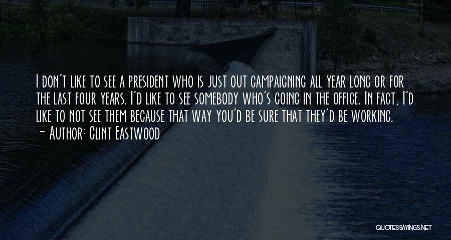 Clint Eastwood Quotes: I Don't Like To See A President Who Is Just Out Campaigning All Year Long Or For The Last Four