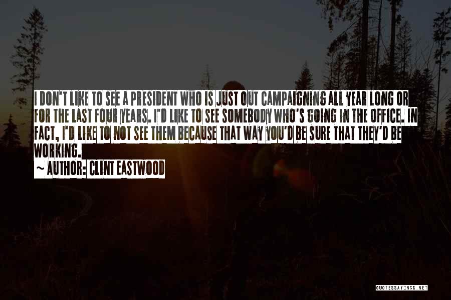Clint Eastwood Quotes: I Don't Like To See A President Who Is Just Out Campaigning All Year Long Or For The Last Four