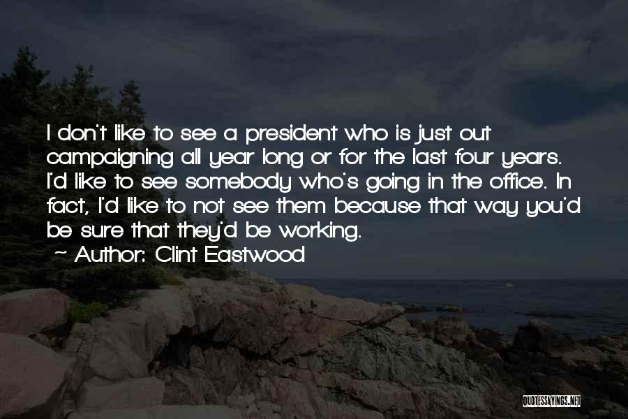 Clint Eastwood Quotes: I Don't Like To See A President Who Is Just Out Campaigning All Year Long Or For The Last Four