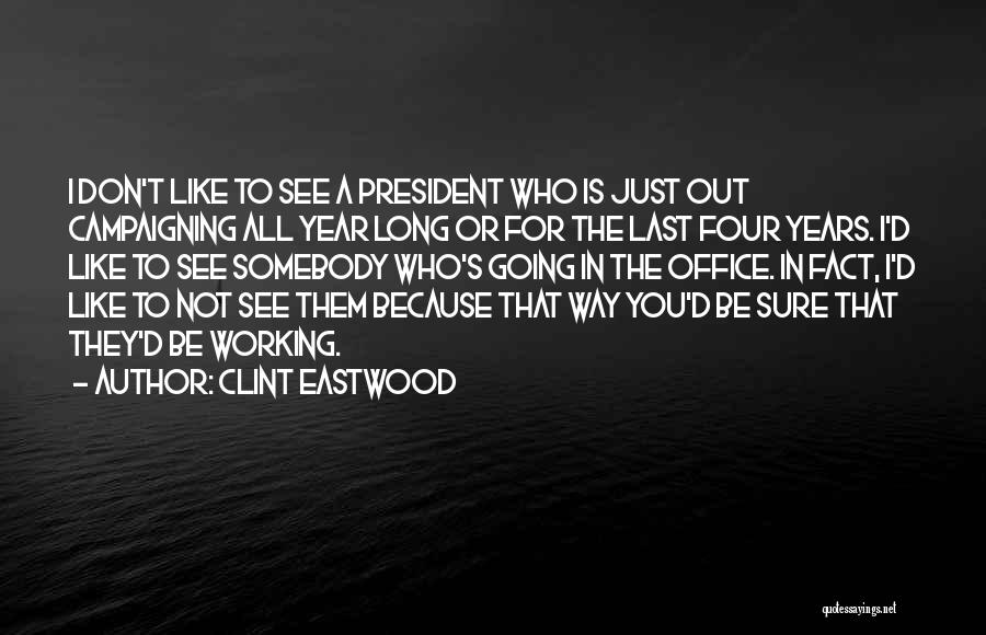 Clint Eastwood Quotes: I Don't Like To See A President Who Is Just Out Campaigning All Year Long Or For The Last Four