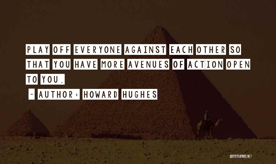 Howard Hughes Quotes: Play Off Everyone Against Each Other So That You Have More Avenues Of Action Open To You.