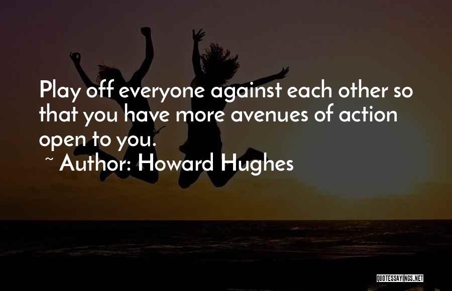Howard Hughes Quotes: Play Off Everyone Against Each Other So That You Have More Avenues Of Action Open To You.