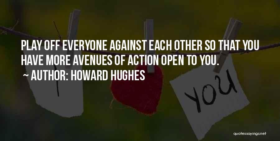 Howard Hughes Quotes: Play Off Everyone Against Each Other So That You Have More Avenues Of Action Open To You.