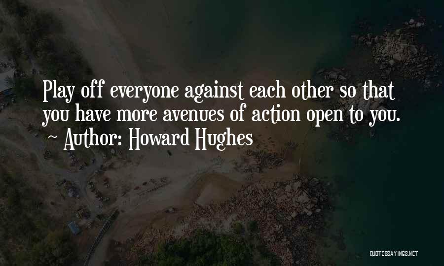 Howard Hughes Quotes: Play Off Everyone Against Each Other So That You Have More Avenues Of Action Open To You.
