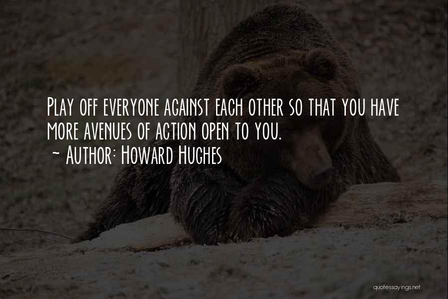 Howard Hughes Quotes: Play Off Everyone Against Each Other So That You Have More Avenues Of Action Open To You.