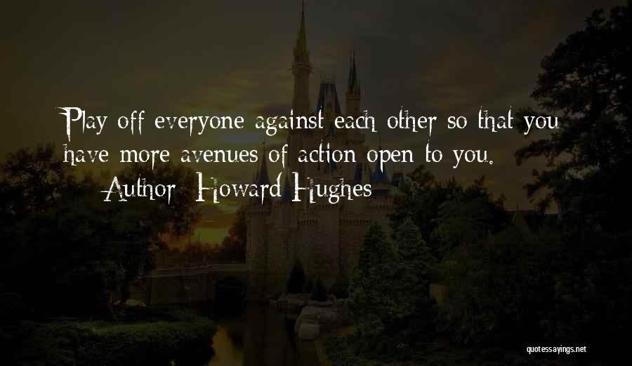 Howard Hughes Quotes: Play Off Everyone Against Each Other So That You Have More Avenues Of Action Open To You.
