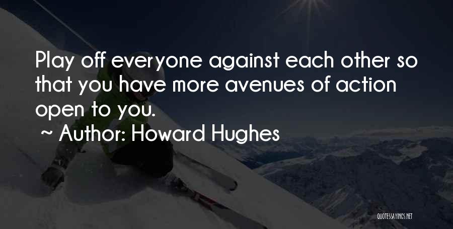 Howard Hughes Quotes: Play Off Everyone Against Each Other So That You Have More Avenues Of Action Open To You.