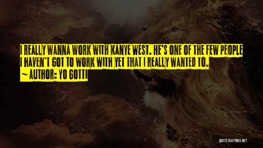 Yo Gotti Quotes: I Really Wanna Work With Kanye West. He's One Of The Few People I Haven't Got To Work With Yet