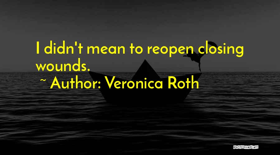 Veronica Roth Quotes: I Didn't Mean To Reopen Closing Wounds.