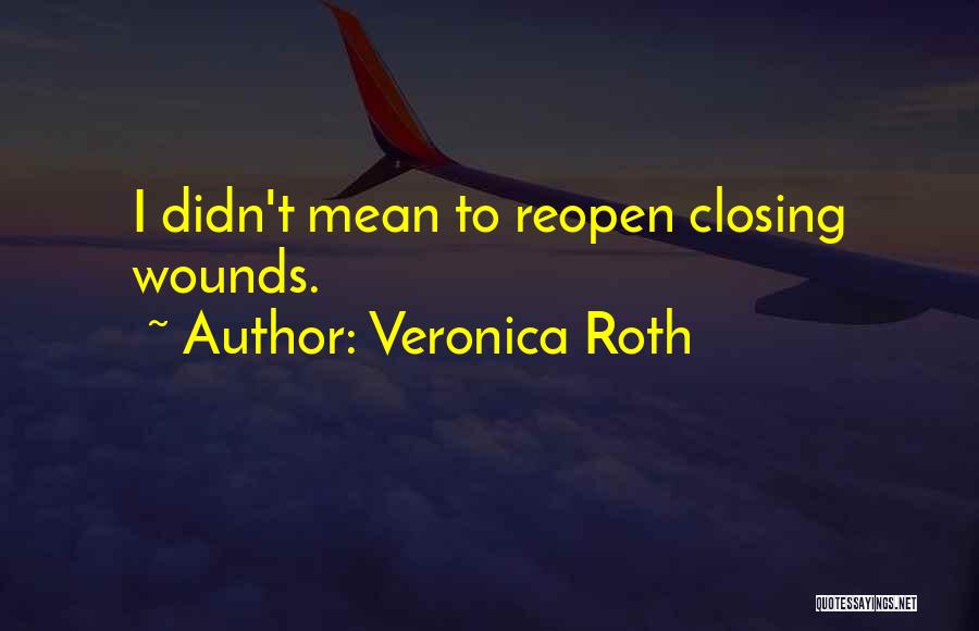 Veronica Roth Quotes: I Didn't Mean To Reopen Closing Wounds.