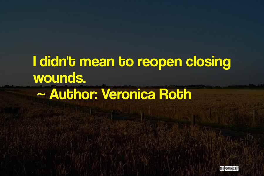 Veronica Roth Quotes: I Didn't Mean To Reopen Closing Wounds.