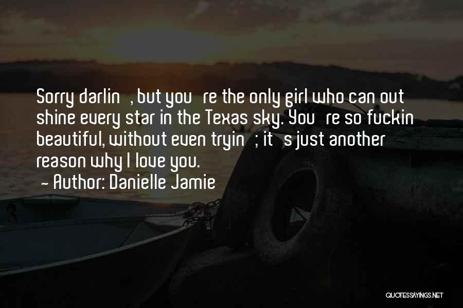 Danielle Jamie Quotes: Sorry Darlin', But You're The Only Girl Who Can Out Shine Every Star In The Texas Sky. You're So Fuckin'