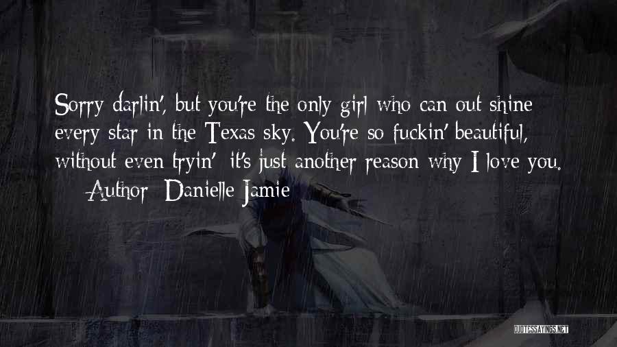 Danielle Jamie Quotes: Sorry Darlin', But You're The Only Girl Who Can Out Shine Every Star In The Texas Sky. You're So Fuckin'