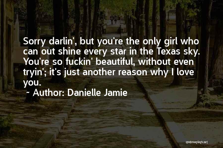 Danielle Jamie Quotes: Sorry Darlin', But You're The Only Girl Who Can Out Shine Every Star In The Texas Sky. You're So Fuckin'