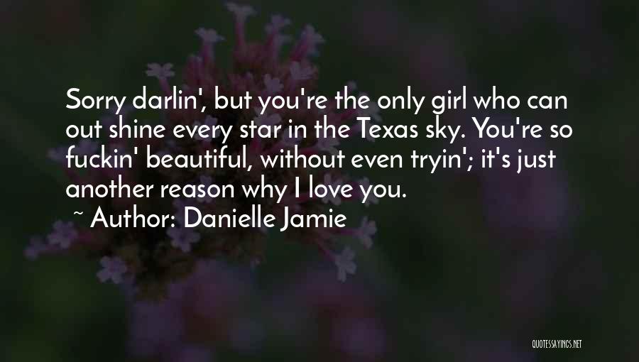 Danielle Jamie Quotes: Sorry Darlin', But You're The Only Girl Who Can Out Shine Every Star In The Texas Sky. You're So Fuckin'