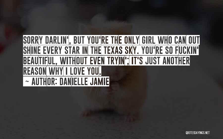 Danielle Jamie Quotes: Sorry Darlin', But You're The Only Girl Who Can Out Shine Every Star In The Texas Sky. You're So Fuckin'