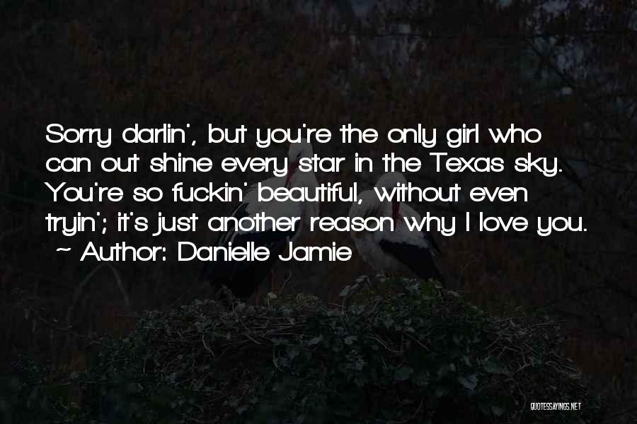 Danielle Jamie Quotes: Sorry Darlin', But You're The Only Girl Who Can Out Shine Every Star In The Texas Sky. You're So Fuckin'