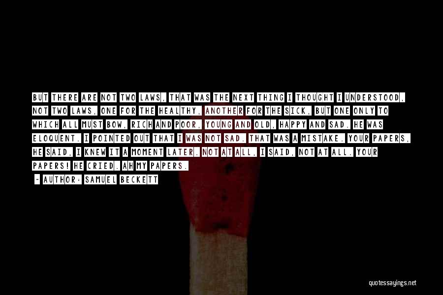 Samuel Beckett Quotes: But There Are Not Two Laws, That Was The Next Thing I Thought I Understood, Not Two Laws, One For