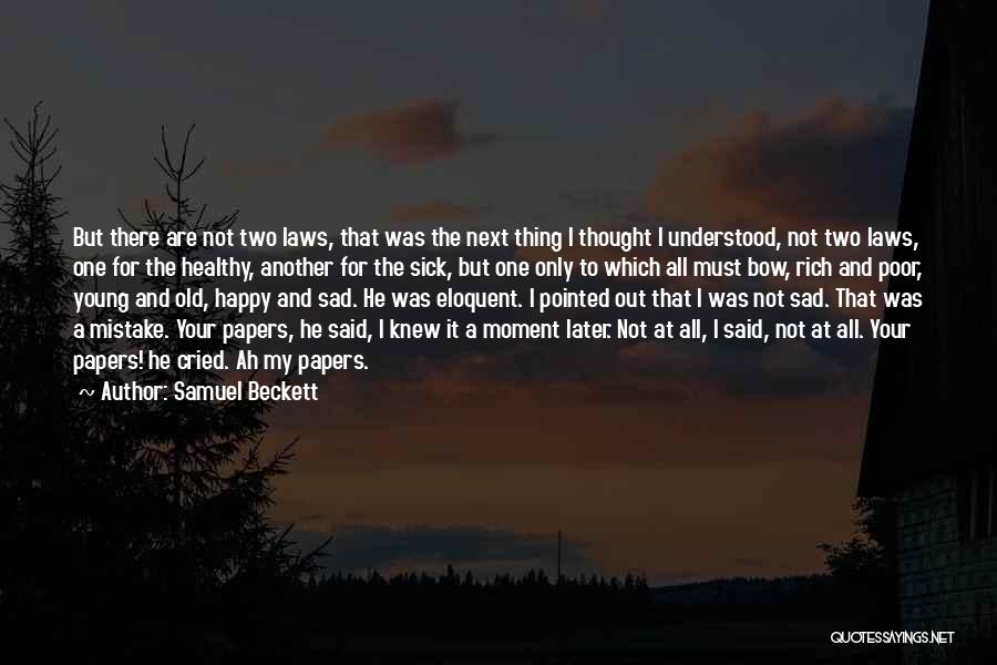 Samuel Beckett Quotes: But There Are Not Two Laws, That Was The Next Thing I Thought I Understood, Not Two Laws, One For