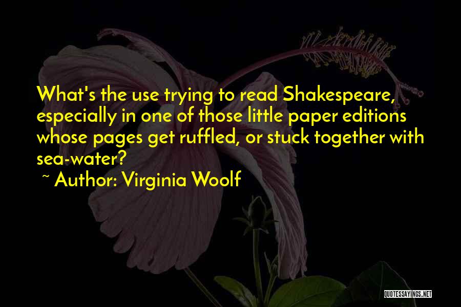 Virginia Woolf Quotes: What's The Use Trying To Read Shakespeare, Especially In One Of Those Little Paper Editions Whose Pages Get Ruffled, Or