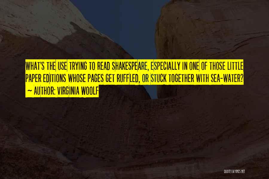 Virginia Woolf Quotes: What's The Use Trying To Read Shakespeare, Especially In One Of Those Little Paper Editions Whose Pages Get Ruffled, Or