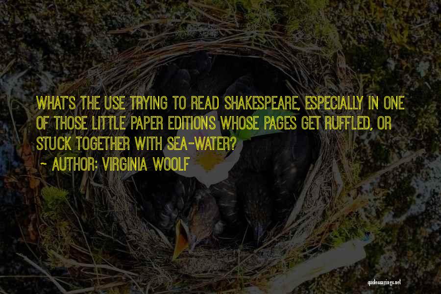 Virginia Woolf Quotes: What's The Use Trying To Read Shakespeare, Especially In One Of Those Little Paper Editions Whose Pages Get Ruffled, Or