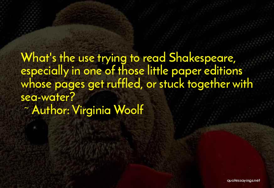 Virginia Woolf Quotes: What's The Use Trying To Read Shakespeare, Especially In One Of Those Little Paper Editions Whose Pages Get Ruffled, Or