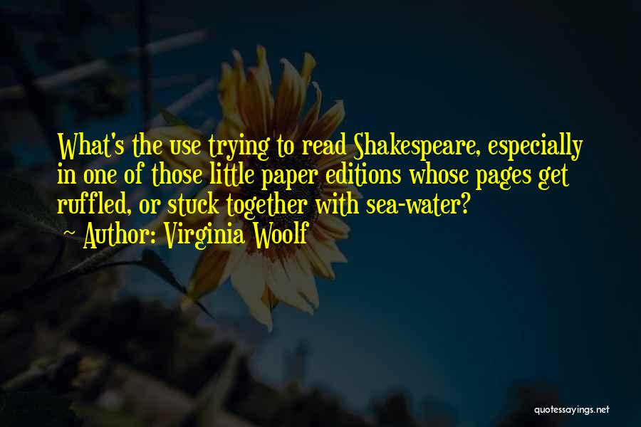 Virginia Woolf Quotes: What's The Use Trying To Read Shakespeare, Especially In One Of Those Little Paper Editions Whose Pages Get Ruffled, Or