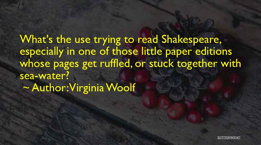 Virginia Woolf Quotes: What's The Use Trying To Read Shakespeare, Especially In One Of Those Little Paper Editions Whose Pages Get Ruffled, Or