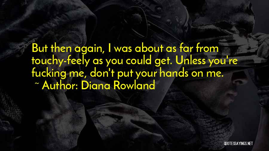 Diana Rowland Quotes: But Then Again, I Was About As Far From Touchy-feely As You Could Get. Unless You're Fucking Me, Don't Put