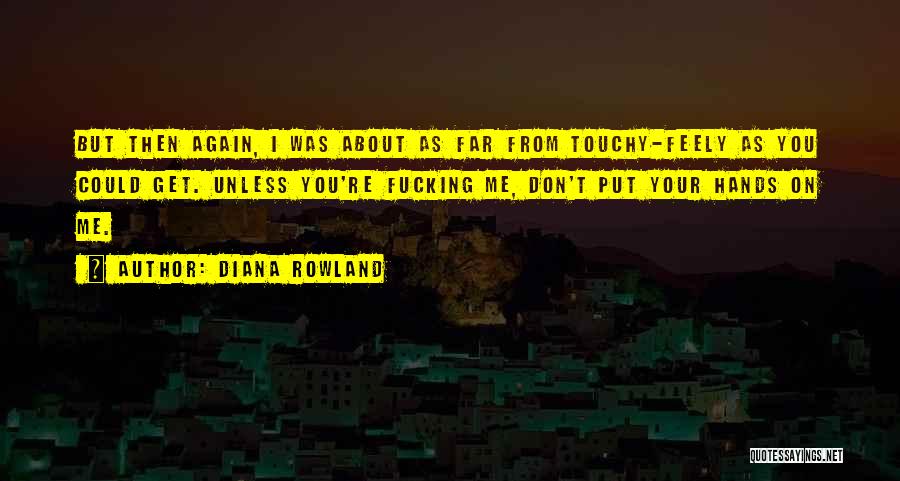 Diana Rowland Quotes: But Then Again, I Was About As Far From Touchy-feely As You Could Get. Unless You're Fucking Me, Don't Put