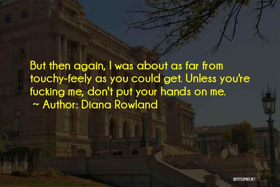 Diana Rowland Quotes: But Then Again, I Was About As Far From Touchy-feely As You Could Get. Unless You're Fucking Me, Don't Put