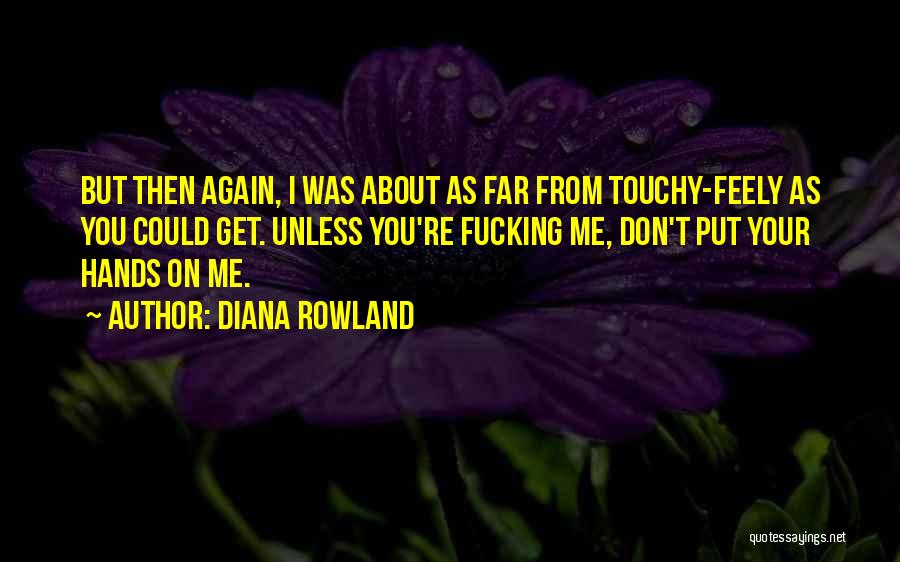 Diana Rowland Quotes: But Then Again, I Was About As Far From Touchy-feely As You Could Get. Unless You're Fucking Me, Don't Put