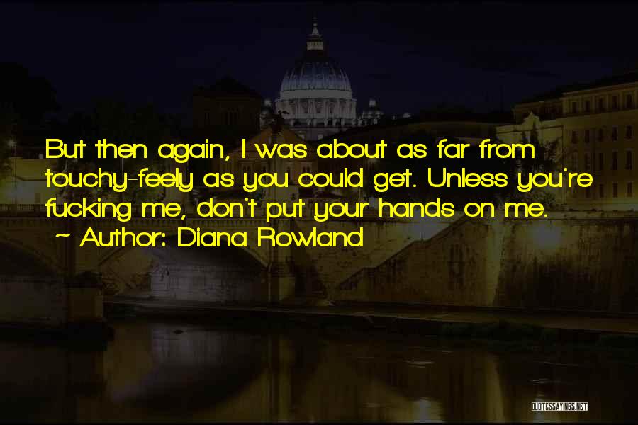 Diana Rowland Quotes: But Then Again, I Was About As Far From Touchy-feely As You Could Get. Unless You're Fucking Me, Don't Put