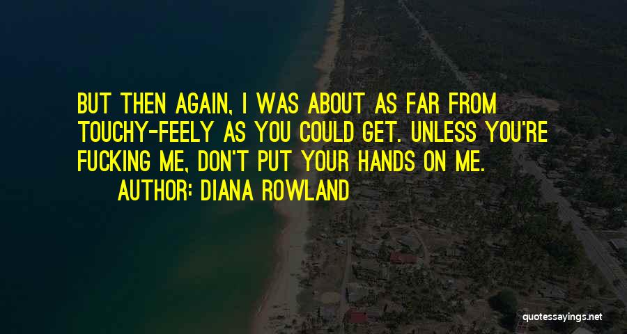 Diana Rowland Quotes: But Then Again, I Was About As Far From Touchy-feely As You Could Get. Unless You're Fucking Me, Don't Put