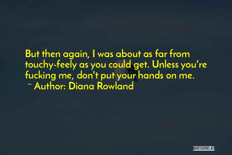 Diana Rowland Quotes: But Then Again, I Was About As Far From Touchy-feely As You Could Get. Unless You're Fucking Me, Don't Put