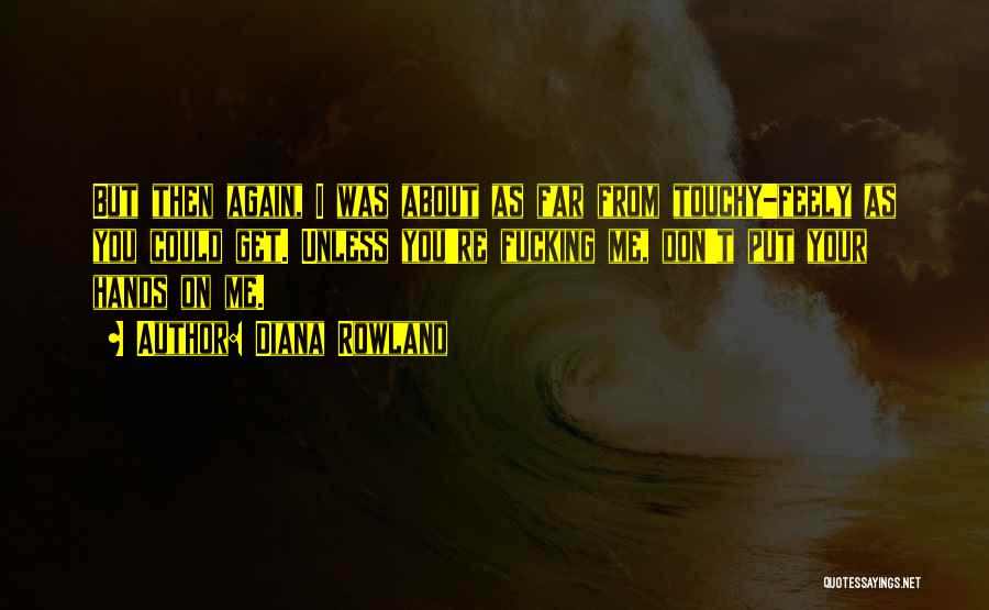 Diana Rowland Quotes: But Then Again, I Was About As Far From Touchy-feely As You Could Get. Unless You're Fucking Me, Don't Put