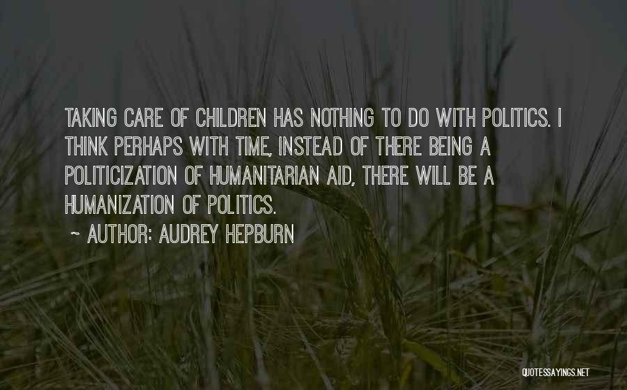 Audrey Hepburn Quotes: Taking Care Of Children Has Nothing To Do With Politics. I Think Perhaps With Time, Instead Of There Being A