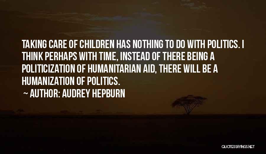 Audrey Hepburn Quotes: Taking Care Of Children Has Nothing To Do With Politics. I Think Perhaps With Time, Instead Of There Being A