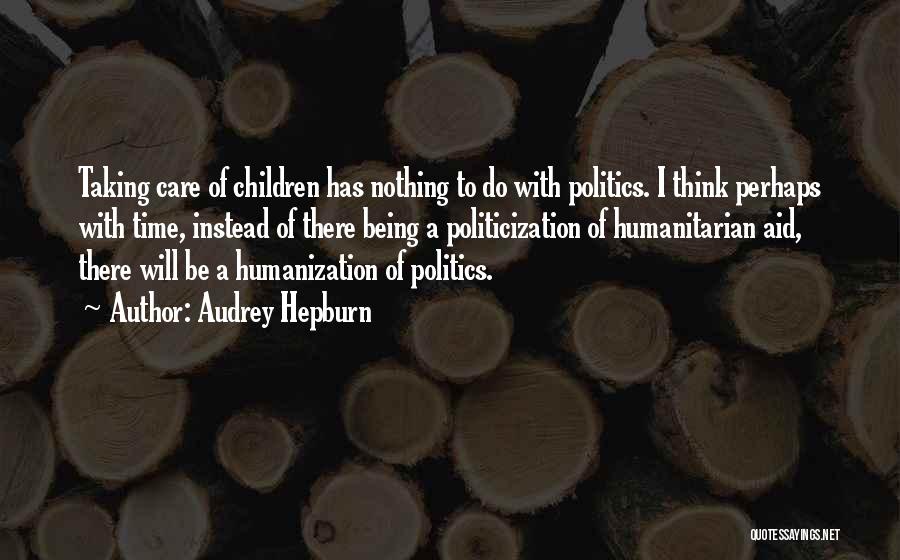 Audrey Hepburn Quotes: Taking Care Of Children Has Nothing To Do With Politics. I Think Perhaps With Time, Instead Of There Being A