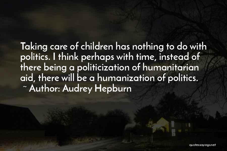 Audrey Hepburn Quotes: Taking Care Of Children Has Nothing To Do With Politics. I Think Perhaps With Time, Instead Of There Being A