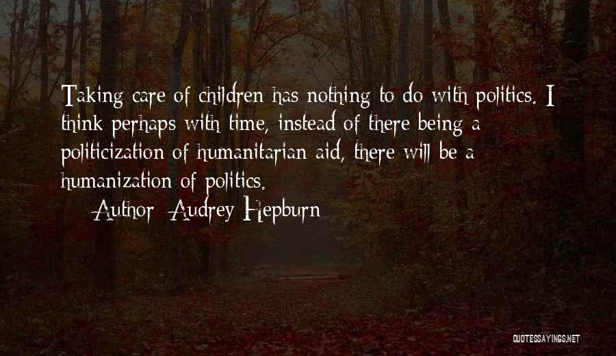 Audrey Hepburn Quotes: Taking Care Of Children Has Nothing To Do With Politics. I Think Perhaps With Time, Instead Of There Being A